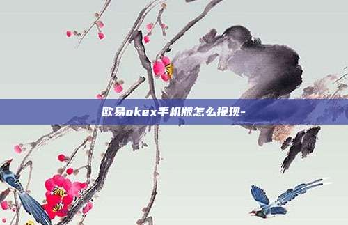 欧易okex手机版怎么提现-