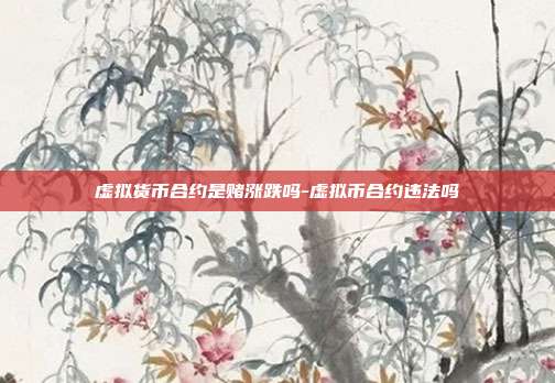 虚拟货币合约是赌涨跌吗-虚拟币合约违法吗