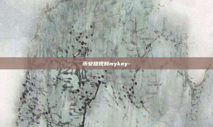 币安提现到mykey-