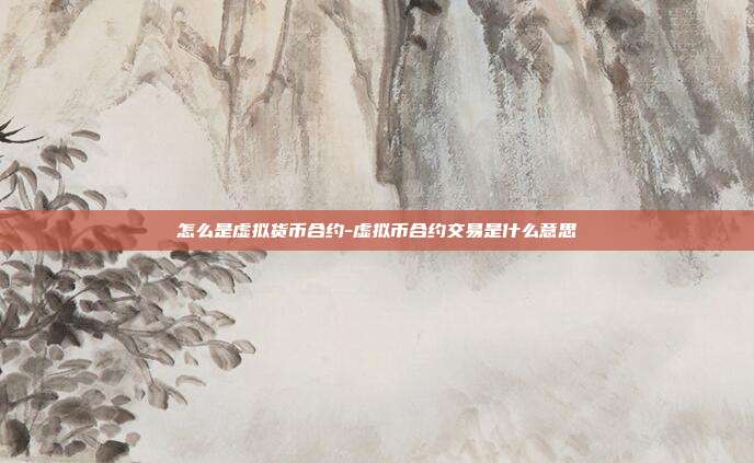 怎么是虚拟货币合约-虚拟币合约交易是什么意思