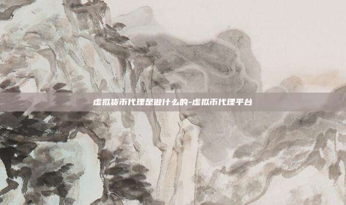 虚拟货币代理是做什么的-虚拟币代理平台