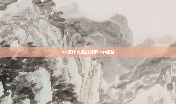 vp是什么虚拟货币-vp是啥