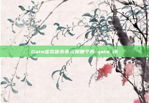 Gate虚拟货币美元是哪个币-gate 币