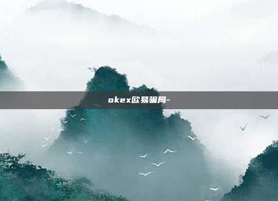 okex欧易骗局-