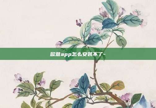 欧意app怎么安装不了-