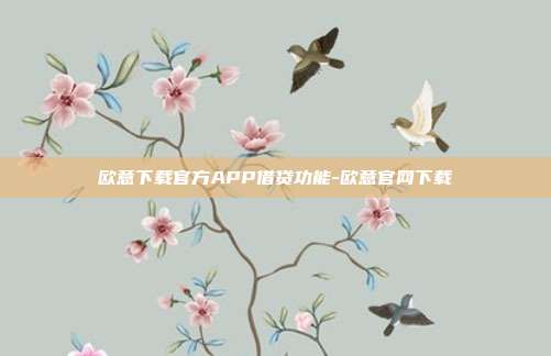 欧意下载官方APP借贷功能-欧意官网下载