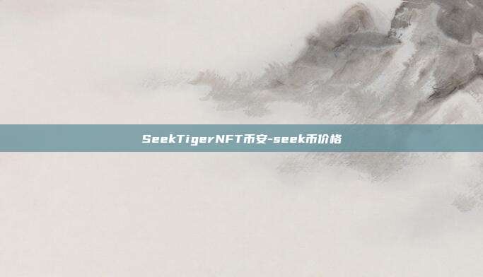 SeekTigerNFT币安-seek币价格