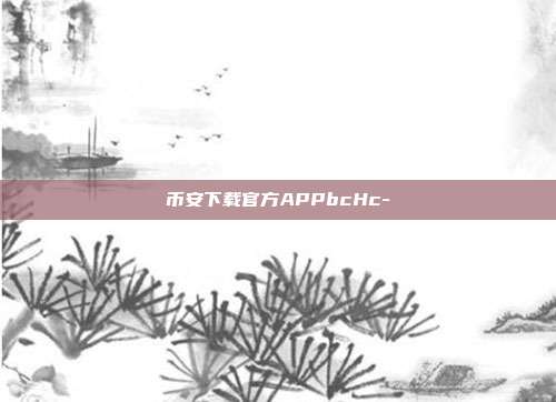 币安下载官方APPbcHc-