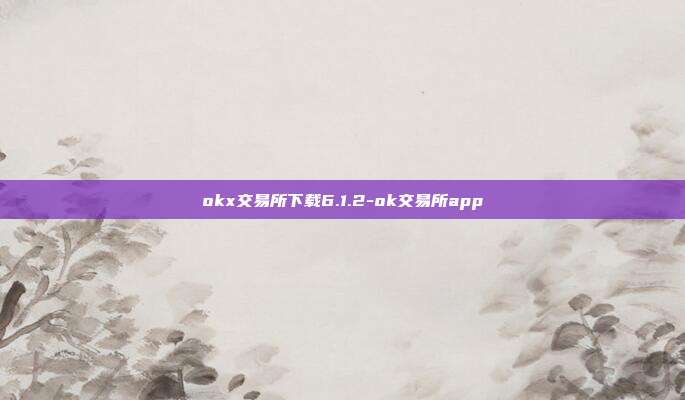 okx交易所下载6.1.2-ok交易所app