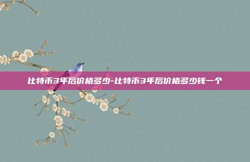 比特币3年后价格多少-比特币3年后价格多少钱一个