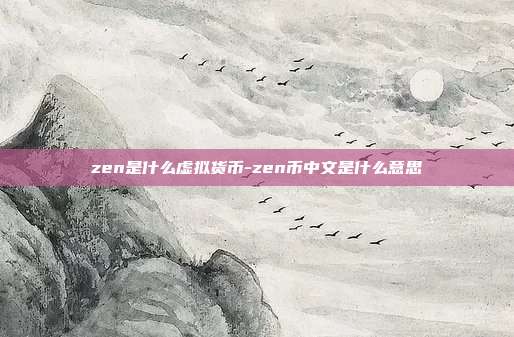 zen是什么虚拟货币-zen币中文是什么意思