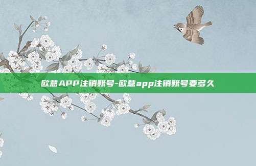 欧意APP注销账号-欧意app注销账号要多久