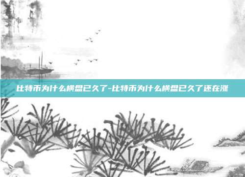 比特币为什么横盘已久了-比特币为什么横盘已久了还在涨