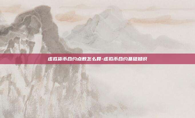 虚拟货币合约点数怎么算-虚拟币合约基础知识