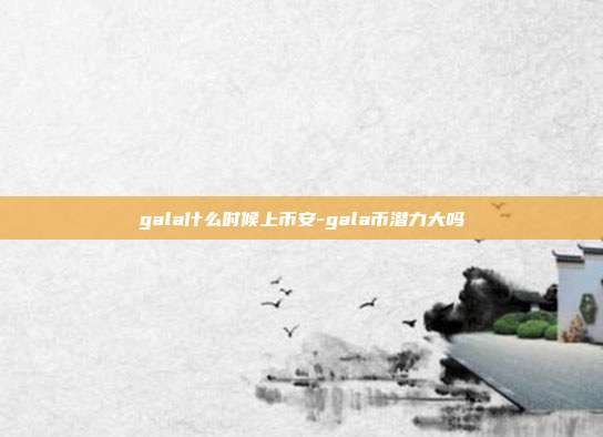 gala什么时候上币安-gala币潜力大吗