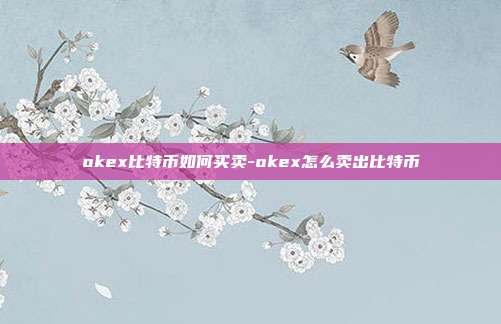 okex比特币如何买卖-okex怎么卖出比特币