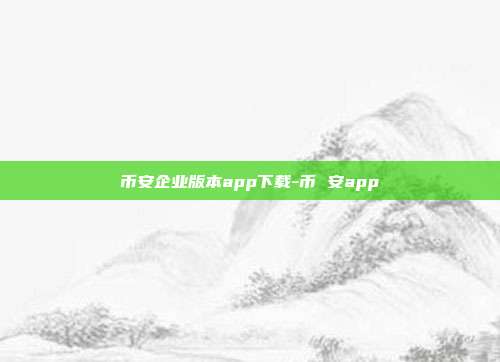 币安企业版本app下载-币 安app