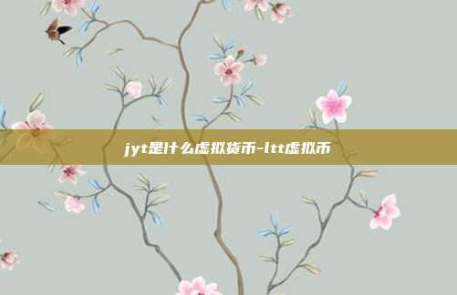 jyt是什么虚拟货币-ltt虚拟币