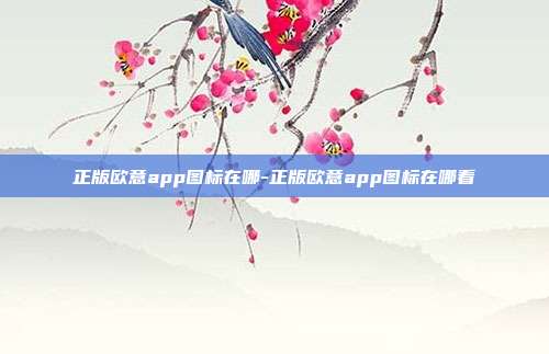 正版欧意app图标在哪-正版欧意app图标在哪看