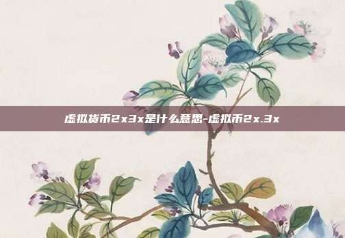 虚拟货币2x3x是什么意思-虚拟币2x.3x