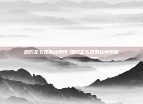 他们怎么挖的比特币-他们怎么挖的比特币呢