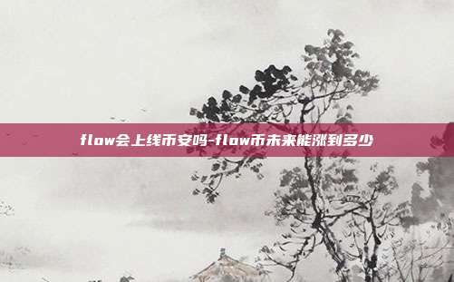 flow会上线币安吗-flow币未来能涨到多少