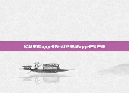 欧意电脑app卡顿-欧意电脑app卡顿严重