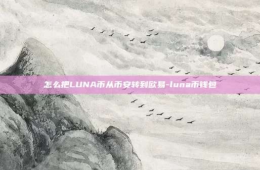 怎么把LUNA币从币安转到欧易-luna币钱包