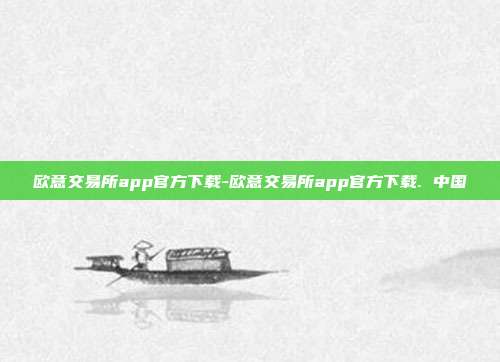 欧意交易所app官方下载-欧意交易所app官方下载. 中国