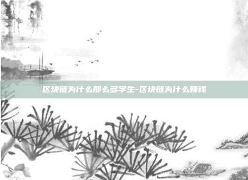 区块链为什么那么多学生-区块链为什么赚钱