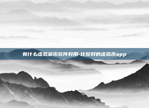 有什么虚拟货币软件好用-比较好的虚拟币app