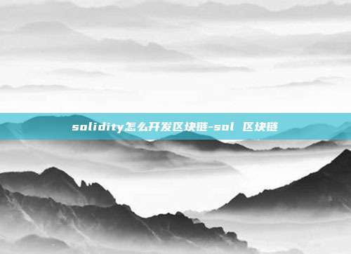 solidity怎么开发区块链-sol 区块链