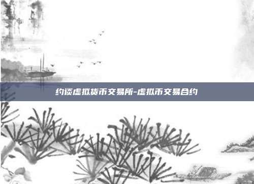 约谈虚拟货币交易所-虚拟币交易合约