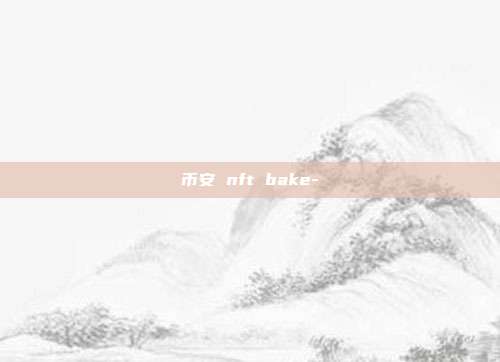 币安 nft bake-