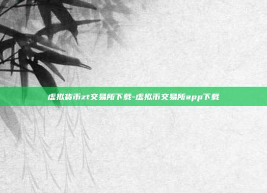 虚拟货币zt交易所下载-虚拟币交易所app下载