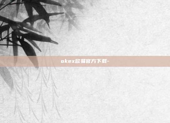 okex欧易官方下载-