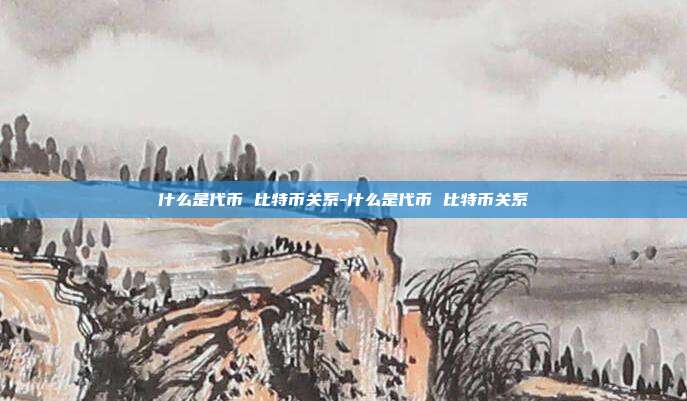 什么是代币 比特币关系-什么是代币 比特币关系