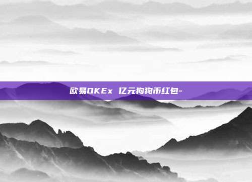 欧易OKEx 亿元狗狗币红包-