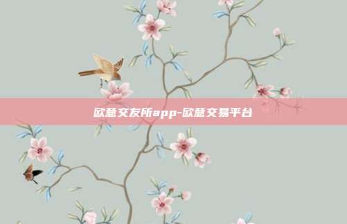 欧意交友所app-欧意交易平台