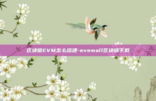 区块链EVM怎么搭建-evemall区块链下载