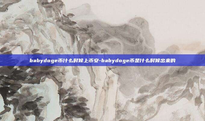 babydoge币什么时候上币安-babydoge币是什么时候出来的