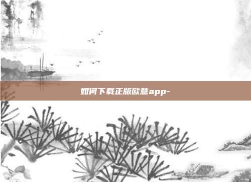 如何下载正版欧意app-