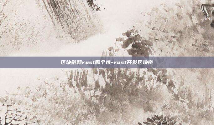 区块链和rust哪个难-rust开发区块链