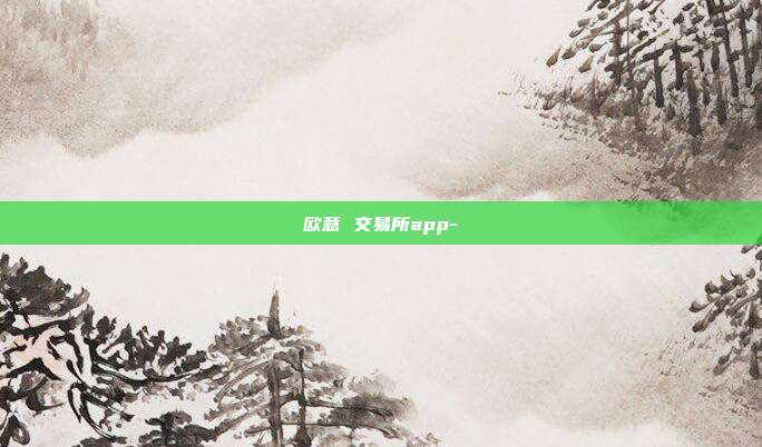 欧意 交易所app-