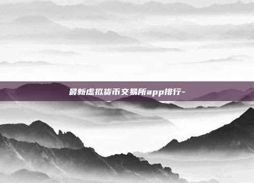 最新虚拟货币交易所app排行-