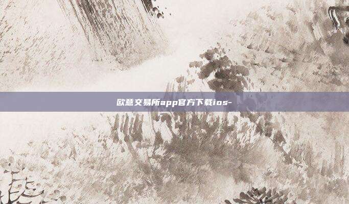 欧意交易所app官方下载ios-