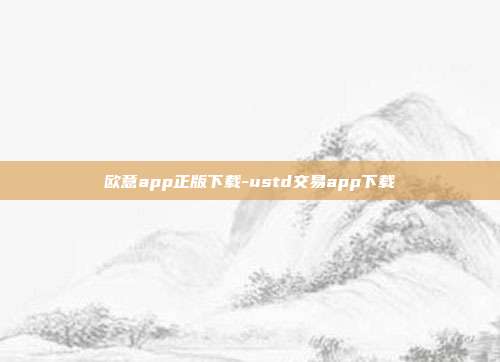 欧意app正版下载-ustd交易app下载