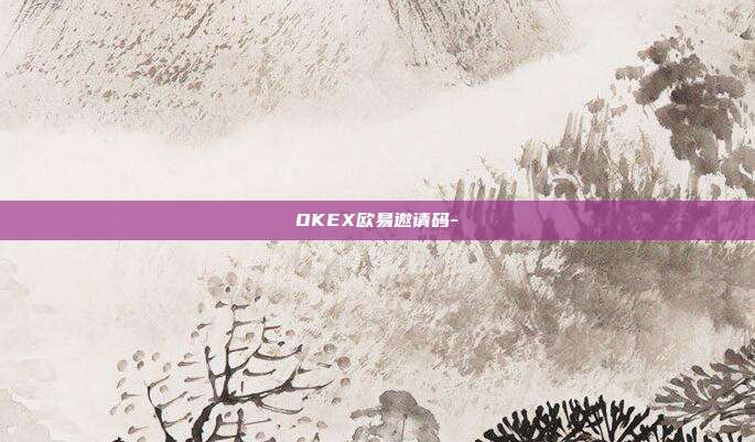 OKEX欧易邀请码-