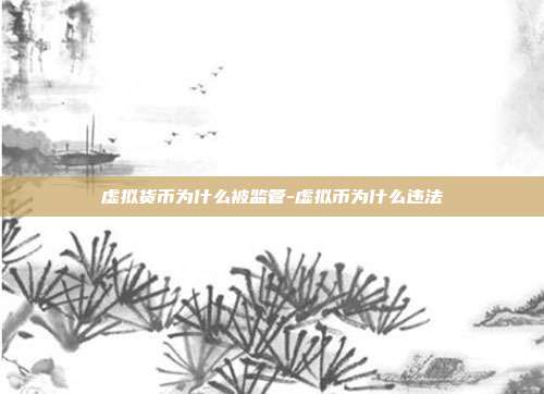 虚拟货币为什么被监管-虚拟币为什么违法