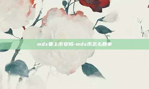 mdx要上币安吗-mdx币怎么回事